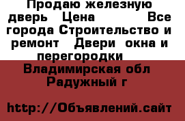 Продаю железную дверь › Цена ­ 5 000 - Все города Строительство и ремонт » Двери, окна и перегородки   . Владимирская обл.,Радужный г.